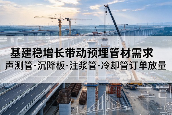 略阳基建稳增长带动预埋监测管材需求，声测管、沉降板、注浆管订单持续放量