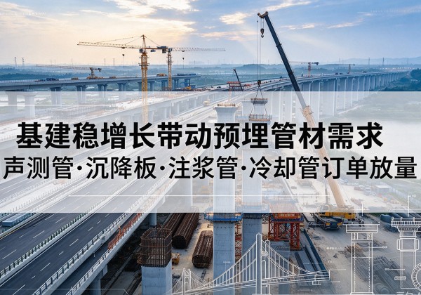 略阳基建稳增长带动预埋监测管材需求，声测管、沉降板、注浆管订单持续放量