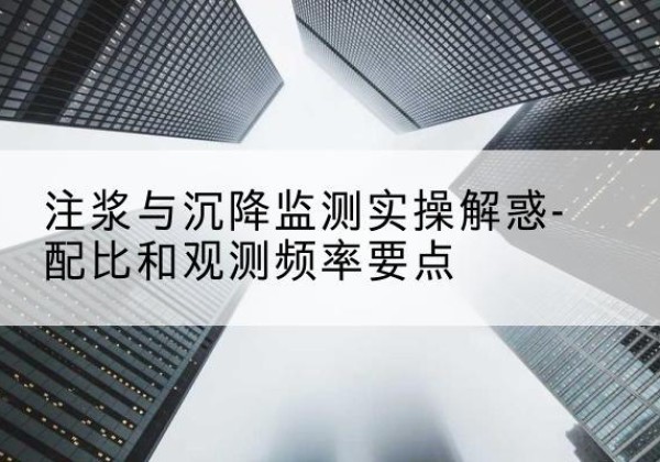 略阳水泥浆配比不当会不会造成注浆管堵管？-注浆与沉降监测实操解惑-配比和观测频率要点